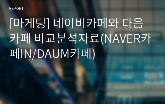 [마케팅] 네이버카페와 다음카페 비교분석자료(NAVER카페IN/DAUM카페)