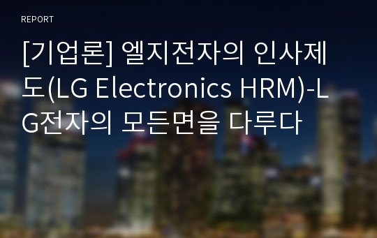 [기업론] 엘지전자의 인사제도(LG Electronics HRM)-LG전자의 모든면을 다루다