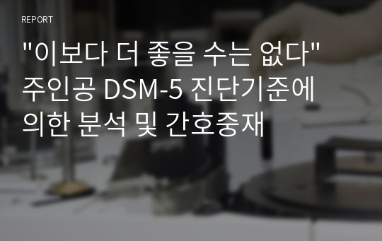 &quot;이보다 더 좋을 수는 없다&quot; 주인공 DSM-5 진단기준에 의한 분석 및 간호중재