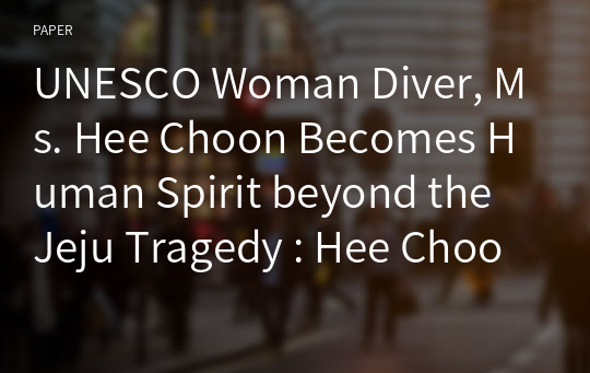 UNESCO Woman Diver, Ms. Hee Choon Becomes Human Spirit beyond the Jeju Tragedy : Hee Choon Oh’s Testimony at the UNESCO, Peace Island Network in Paris and Paris Arirang