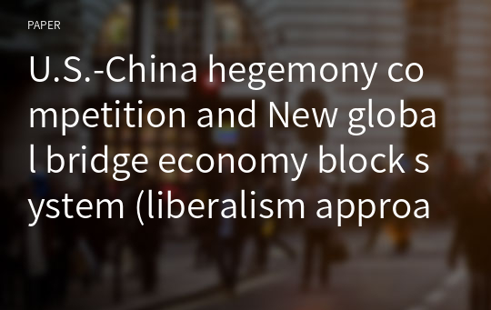 U.S.-China hegemony competition and New global bridge economy block system (liberalism approach)