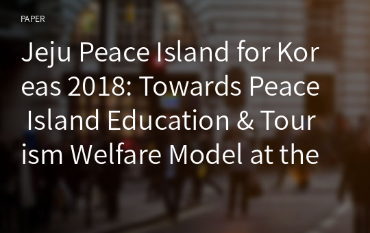 Jeju Peace Island for Koreas 2018: Towards Peace Island Education &amp; Tourism Welfare Model at the Grass Roots Level