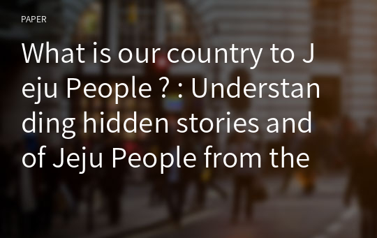 What is our country to Jeju People ? : Understanding hidden stories and of Jeju People from the Jeju 4.3 Uprising during ‘peacetime’ Korea with School Students