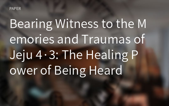 Bearing Witness to the Memories and Traumas of Jeju 4·3: The Healing Power of Being Heard
