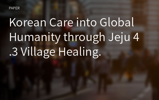 Korean Care into Global Humanity through Jeju 4.3 Village Healing.
