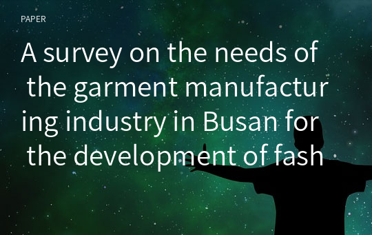 A survey on the needs of the garment manufacturing industry in Busan for the development of fashion major education program