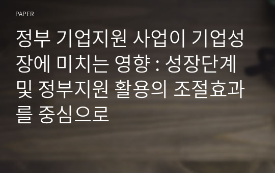 정부 기업지원 사업이 기업성장에 미치는 영향 : 성장단계 및 정부지원 활용의 조절효과를 중심으로