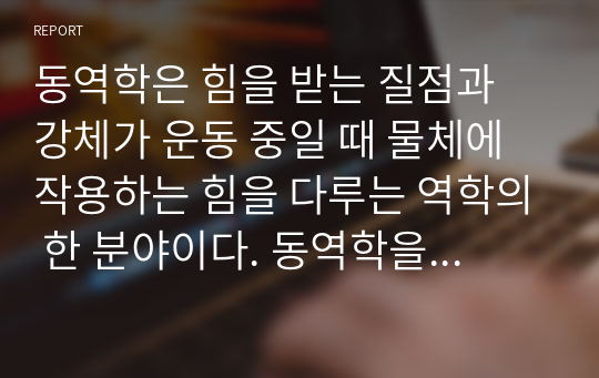 동역학은 힘을 받는 질점과 강체가 운동 중일 때 물체에 작용하는 힘을 다루는 역학의 한 분야이다. 동역학을 배워야 하는 이유와 동역학이 본인 전공에 어떻게 적용될 것인지를 논하시오.