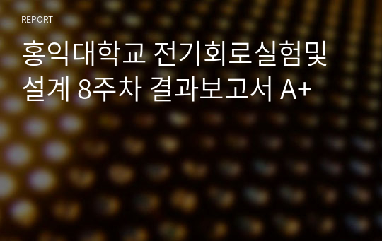 홍익대학교 전기회로실험및설계 8주차 결과보고서 A+