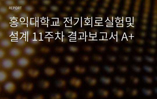 홍익대학교 전기회로실험및설계 11주차 결과보고서 A+