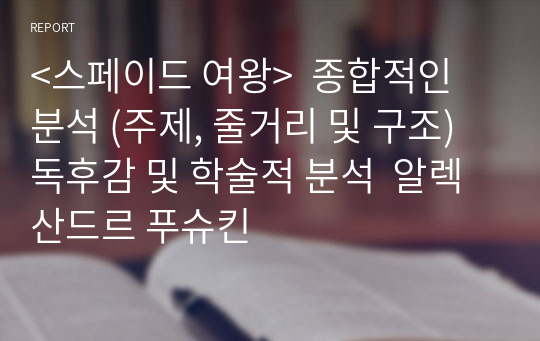 &lt;스페이드 여왕&gt;  종합적인 분석 (주제, 줄거리 및 구조)  독후감 및 학술적 분석  알렉산드르 푸슈킨