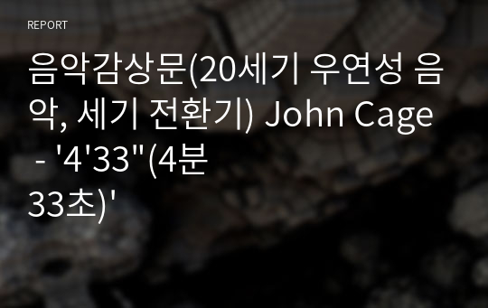 음악감상문(20세기 우연성 음악, 세기 전환기) John Cage - &#039;4&#039;33&quot;(4분 33초)&#039;
