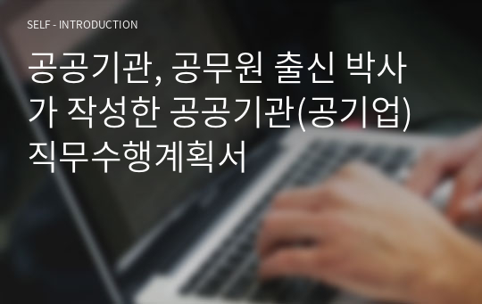 공공기관, 공무원 출신 박사가 작성한 공공기관(공기업) 직무수행계획서