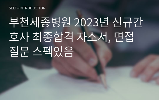 부천세종병원 2023년 신규간호사 최종합격 자소서, 면접질문 스펙있음