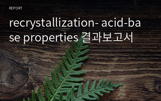 [유기화학실험A] recrystallization- acid-base properties 결과보고서