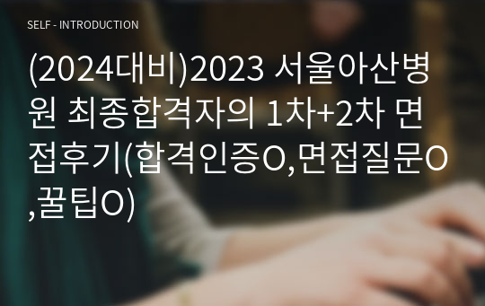 (2024대비)2023 서울아산병원 최종합격자의 1차+2차 면접후기(합격인증O,면접질문O,꿀팁O)