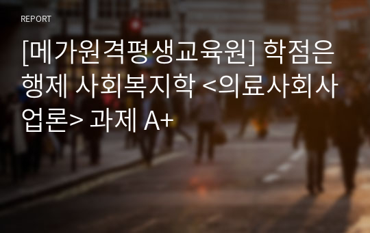 사회복지사2급 학점은행제 사회복지학 &lt;의료사회사업론&gt; 과제 A+