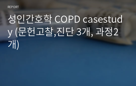 성인간호학 COPD casestudy (문헌고찰,진단 3개, 과정2개)