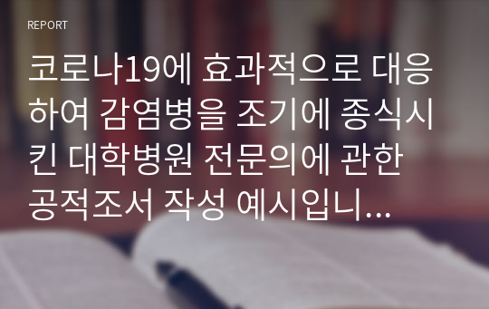 코로나19에 효과적으로 대응하여 감염병을 조기에 종식시킨 대학병원 전문의에 관한 공적조서 작성 예시입니다. 유용하게 사용하시길 바랍니다.