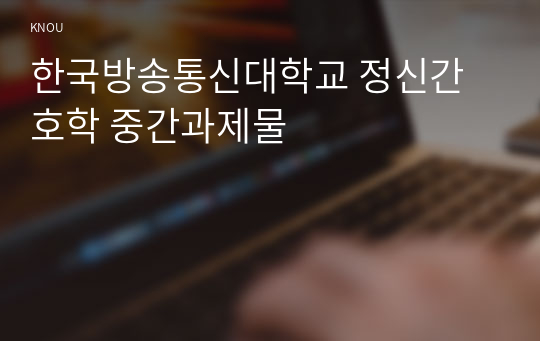 한국방송통신대학교 정신간호학 중간과제물