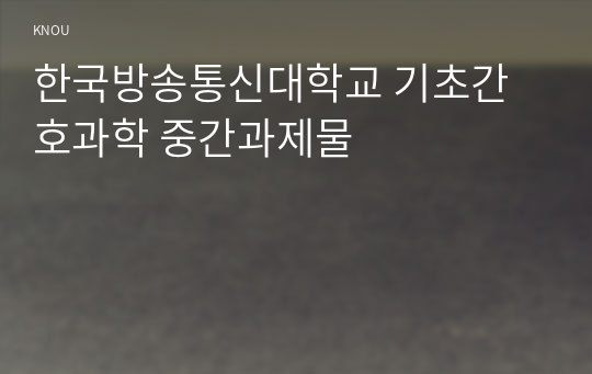 한국방송통신대학교 기초간호과학 중간과제물
