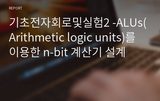 기초전자회로및실험2 -ALUs(Arithmetic logic units)를 이용한 n-bit 계산기 설계