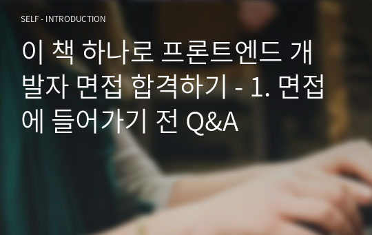 이 책 하나로 프론트엔드 개발자 면접 합격하기 - 1. 면접에 들어가기 전 Q&amp;A