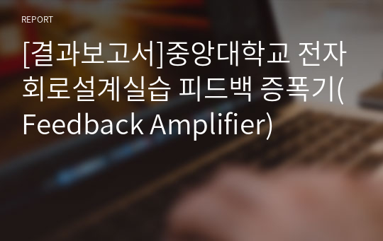 [결과보고서]중앙대학교 전자회로설계실습 피드백 증폭기(Feedback Amplifier)