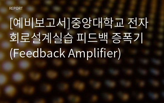 [예비보고서]중앙대학교 전자회로설계실습 피드백 증폭기 (Feedback Amplifier)