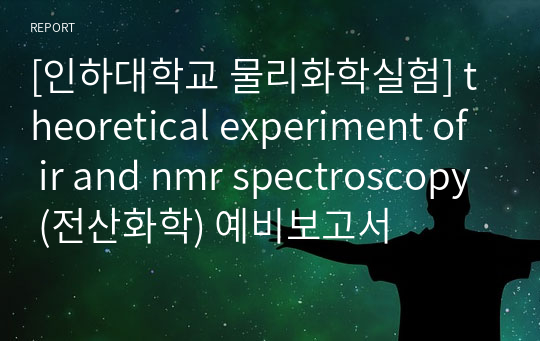 [인하대학교 물리화학실험] theoretical experiment of ir and nmr spectroscopy (전산화학) 예비보고서