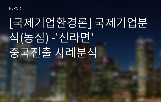 [국제기업환경론] 국제기업분석(농심) -&#039;신라면’ 중국진출 사례분석