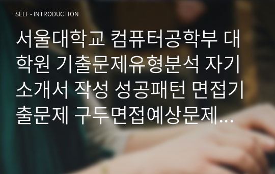 서울대학교 컴퓨터공학부 대학원 기출문제유형분석 자기소개서 작성 성공패턴 면접기출문제 구두면접예상문제 논술주제 연구계획서견본 자소서입력항목분석