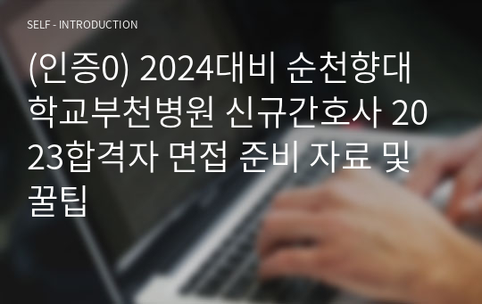 (인증0) 2024대비 순천향대학교부천병원 신규간호사 2023합격자 면접 준비 자료 및 꿀팁