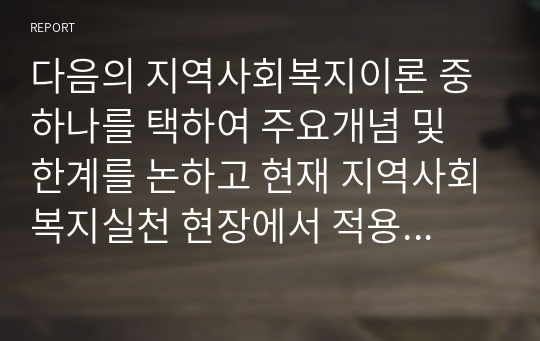 다음의 지역사회복지이론 중 하나를 택하여 주요개념 및 한계를 논하고 현재 지역사회복지실천 현장에서 적용되고 있는 사례를 찾아 분석해보세요.