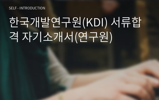 한국개발연구원(KDI) 서류합격 자기소개서(연구원)
