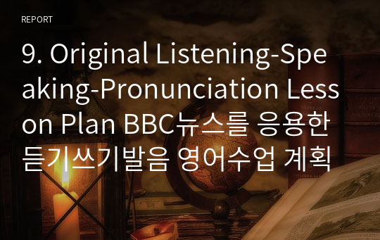 9. Original Listening-Speaking-Pronunciation Lesson Plan BBC뉴스를 응용한 듣기쓰기발음 영어수업 계획서 영문