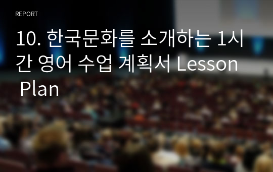 10. 한국문화를 소개하는 1시간 영어 수업 계획서 Lesson Plan