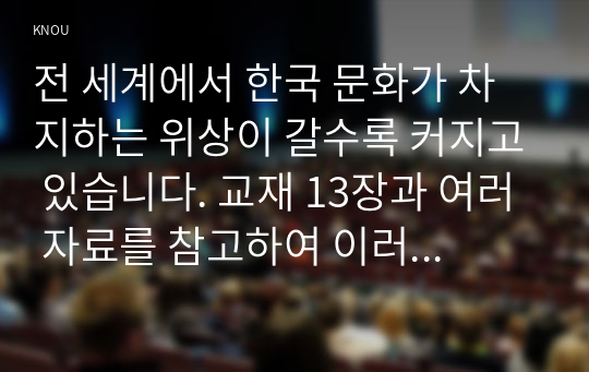 전 세계에서 한국 문화가 차지하는 위상이 갈수록 커지고 있습니다. 교재 13장과 여러 자료를 참고하여 이러한 상황을 묘사하고 한국 문화가 문화제국주의가 아닌 다양성을 지향하는 방향으로 나아갈 수 있는 방안에 대해 논하시오.