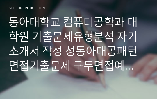 동아대학교 컴퓨터공학과 대학원 기출문제유형분석 자기소개서 작성 성동아대공패턴 면접기출문제 구두면접예상문제 논술주제 연구계획서견본 자소서입력항목분석