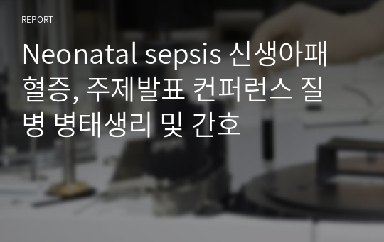 Neonatal sepsis 신생아패혈증, 주제발표 컨퍼런스 질병 병태생리 및 간호