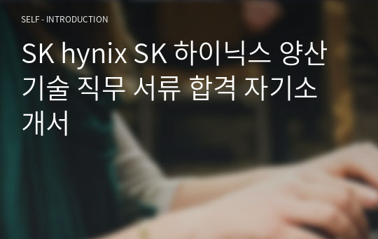 SK hynix SK 하이닉스 양산기술 직무 서류 합격 자기소개서
