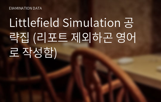 Littlefield Simulation 공략집 (리포트 제외하곤 영어로 작성함)