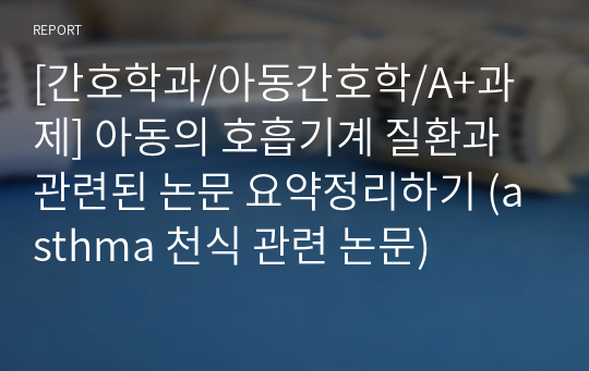 [간호학과/아동간호학/A+과제] 아동의 호흡기계 질환과 관련된 논문 요약정리하기 (asthma 천식 관련 논문)