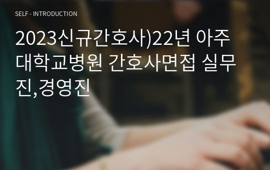 2023신규간호사)22년 아주대학교병원 간호사면접 실무진,경영진