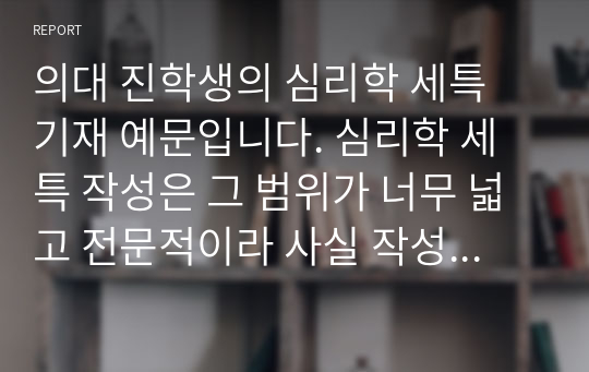 의대 진학생의 심리학 세특 기재 예문입니다. 심리학 세특 작성은 그 범위가 너무 넓고 전문적이라 사실 작성하기가 매우 어렵습니다. 따라서 본 예문을 통해 심리학 세특 난제를 해결하시길 바랍니다.