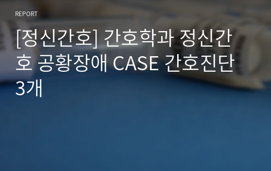 [정신간호] 간호학과 정신간호 공황장애 CASE 간호진단3개