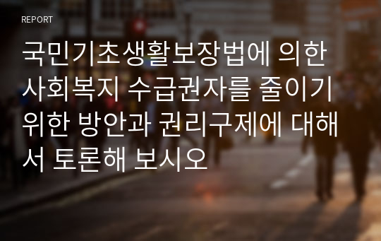 국민기초생활보장법에 의한 사회복지 수급권자를 줄이기 위한 방안과 권리구제에 대해서 토론해 보시오