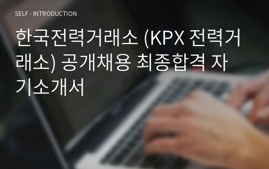 한국전력거래소 (KPX 전력거래소) 공개채용 최종합격 자기소개서