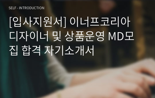 [입사지원서] 이너프코리아 디자이너 및 상품운영 MD모집 합격 자기소개서