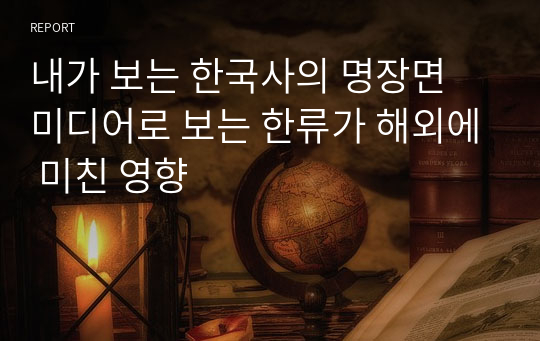 내가 보는 한국사의 명장면 미디어로 보는 한류가 해외에 미친 영향